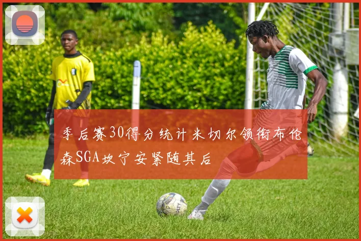 季后赛30得分统计米切尔领衔布伦森SGA坎宁安紧随其后