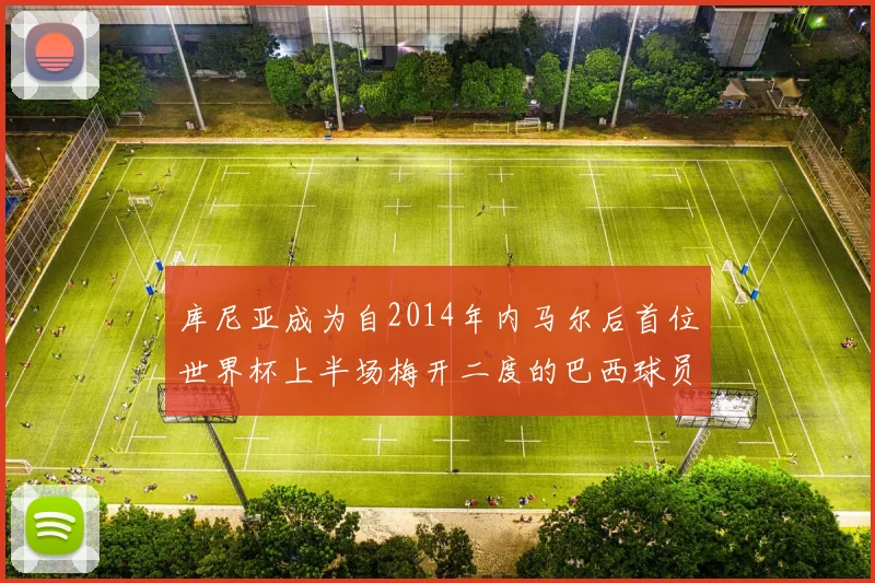 库尼亚成为自2014年内马尔后首位世界杯上半场梅开二度的巴西球员