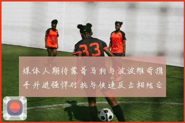媒体人期待蒙哥马利与波波维奇携手并进强悍对抗与快速反击相结合