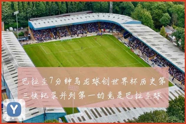 巴拉圭7分钟乌龙球创世界杯历史第三快纪录并列第一的竟是巴拉圭球员