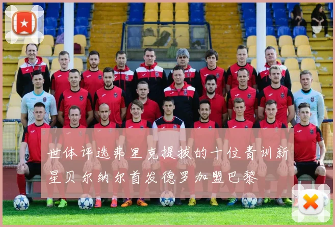 世体评选弗里克提拔的十位青训新星贝尔纳尔首发德罗加盟巴黎