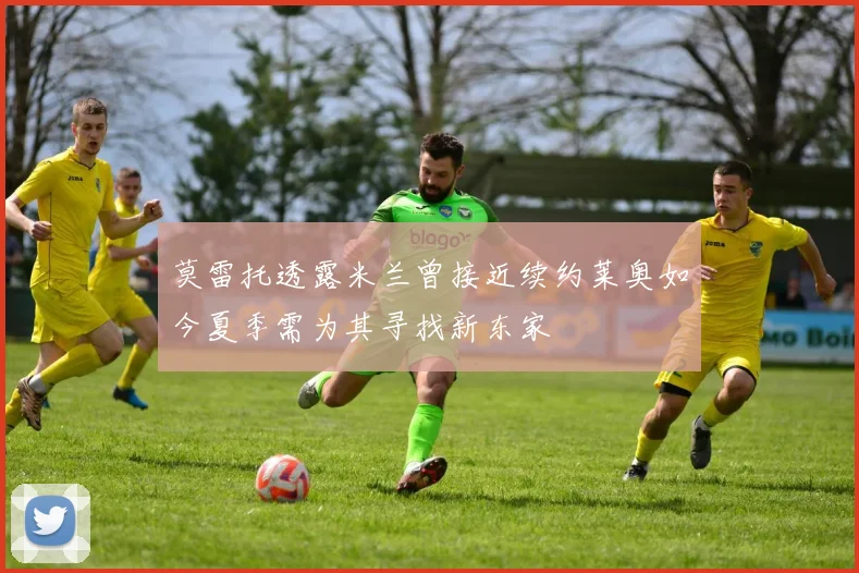 莫雷托透露米兰曾接近续约莱奥如今夏季需为其寻找新东家